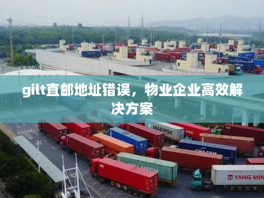 gilt直邮地址错误，物业企业高效解决方案