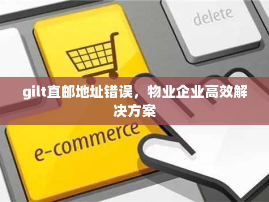 gilt直邮地址错误，物业企业高效解决方案