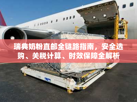 瑞典奶粉直邮全链路指南，安全选购、关税计算、时效保障全解析