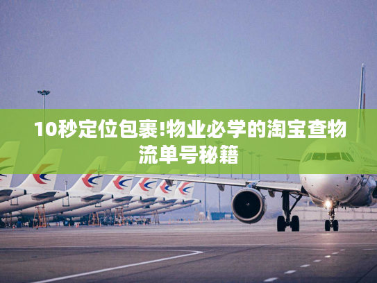 10秒定位包裹!物业必学的淘宝查物流单号秘籍