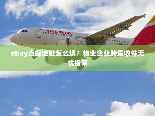 ebay直邮地址怎么填?物业企业跨境收件无忧指南 ebay直邮地址怎么填?物业企业跨境收件无忧指南