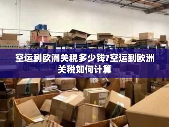 空运到欧洲关税多少钱?空运到欧洲关税如何计算