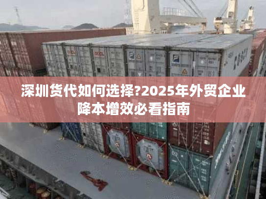 深圳货代如何选择?2025年外贸企业降本增效必看指南