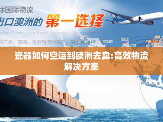 瓷器如何空运到欧洲去卖:高效物流解决方案