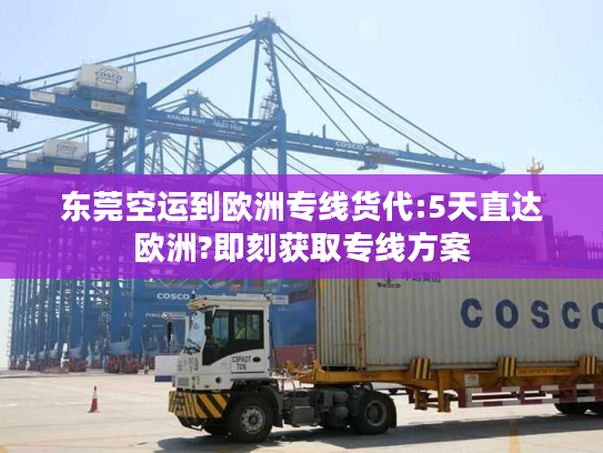 东莞空运到欧洲专线货代:5天直达欧洲?即刻获取专线方案