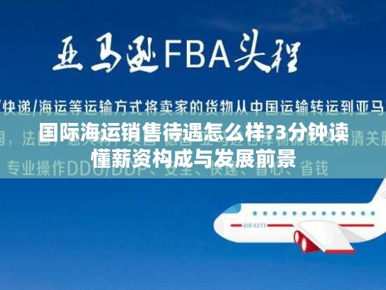 国际海运销售待遇怎么样?3分钟读懂薪资构成与发展前景