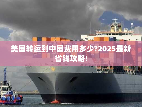 美国转运到中国费用多少?2025最新省钱攻略!