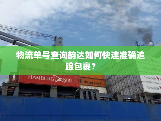 物流单号查询韵达如何快速准确追踪包裹？
