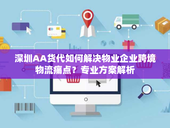 深圳AA货代如何解决物业企业跨境物流痛点？专业方案解析