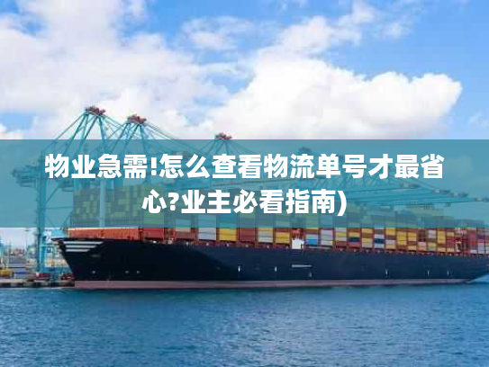 物业急需!怎么查看物流单号才最省心?业主必看指南)