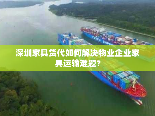 深圳家具货代如何解决物业企业家具运输难题? 深圳家具货代如何解决物业企业家具运输难题?