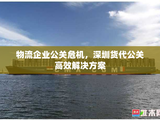 物流企业公关危机，深圳货代公关高效解决方案