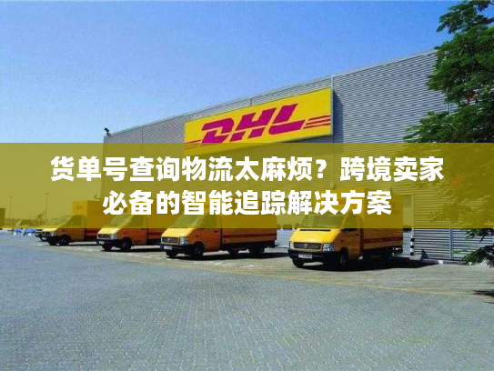 货单号查询物流太麻烦？跨境卖家必备的智能追踪解决方案