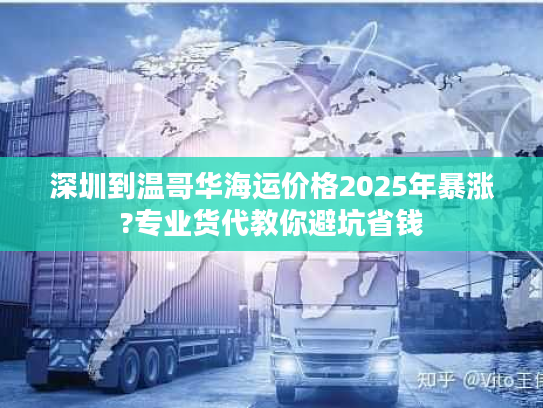 深圳到温哥华海运价格2025年暴涨?专业货代教你避坑省钱
