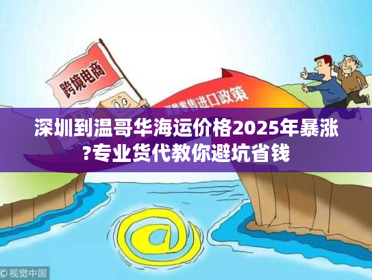 深圳到温哥华海运价格2025年暴涨?专业货代教你避坑省钱