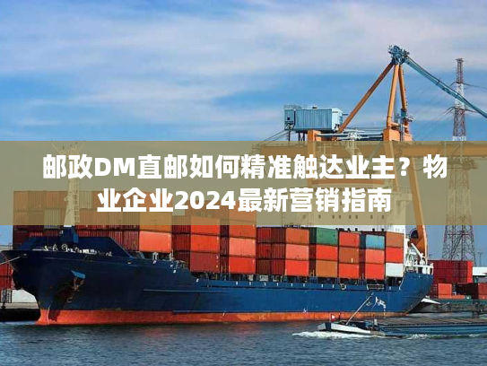 邮政DM直邮如何精准触达业主？物业企业2024最新营销指南
