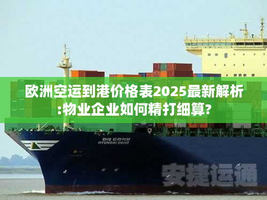 欧洲空运到港价格表2025最新解析:物业企业如何精打细算?