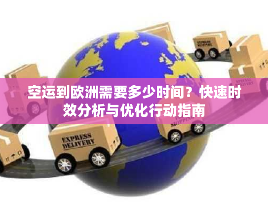 空运到欧洲需要多少时间？快速时效分析与优化行动指南