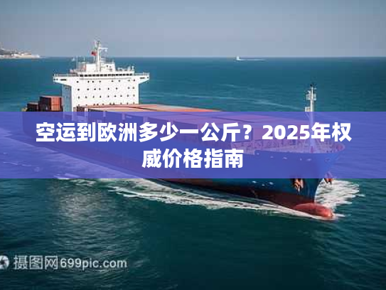 空运到欧洲多少一公斤?2025年权威价格指南 空运到欧洲多少一公斤?2025年权威价格指南