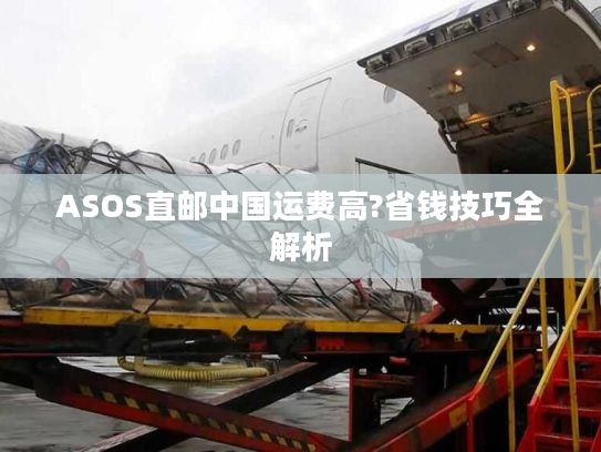 ASOS直邮中国运费高?省钱技巧全解析