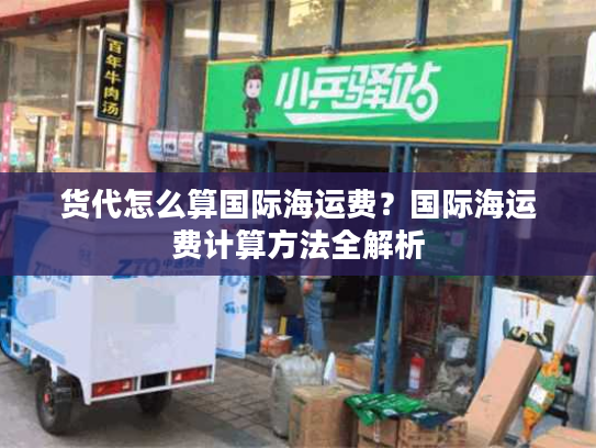 货代怎么算国际海运费?国际海运费计算方法全解析 货代怎么算国际海运费?国际海运费计算方法全解析