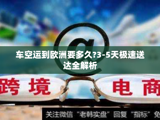 车空运到欧洲要多久?3-5天极速送达全解析 车空运到欧洲要多久?3-5天极速送达全解析