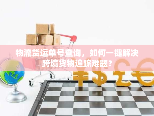 物流货运单号查询，如何一键解决跨境货物追踪难题？