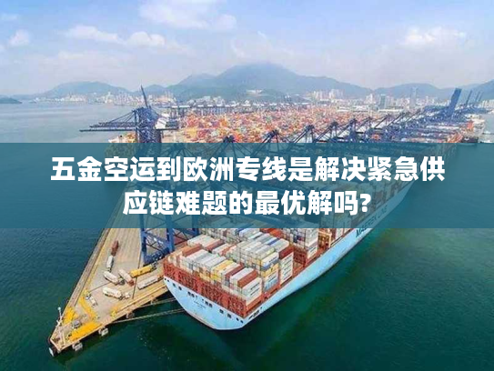 五金空运到欧洲专线是解决紧急供应链难题的最优解吗? 五金空运到欧洲专线是解决紧急供应链难题的最优解吗?