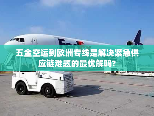 五金空运到欧洲专线是解决紧急供应链难题的最优解吗? 五金空运到欧洲专线是解决紧急供应链难题的最优解吗?