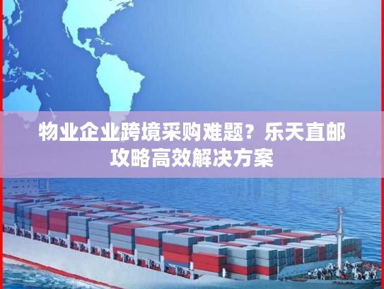 物业企业跨境采购难题？乐天直邮攻略高效解决方案