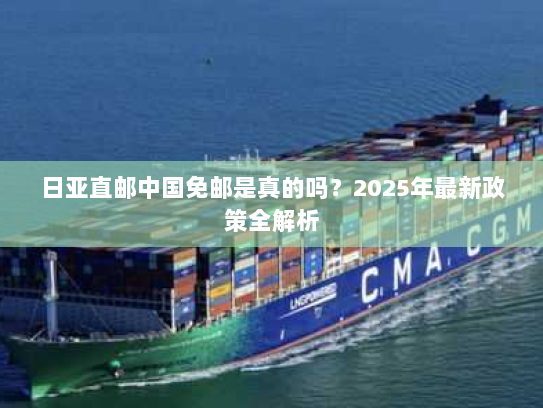 日亚直邮中国免邮是真的吗？2025年最新政策全解析