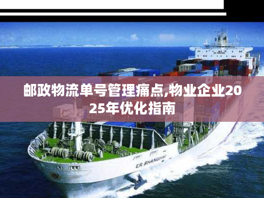 邮政物流单号管理痛点,物业企业2025年优化指南