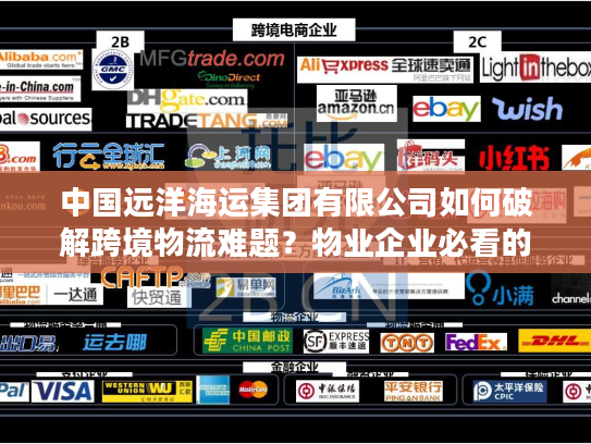 中国远洋海运集团有限公司如何破解跨境物流难题？物业企业必看的高效海运方案