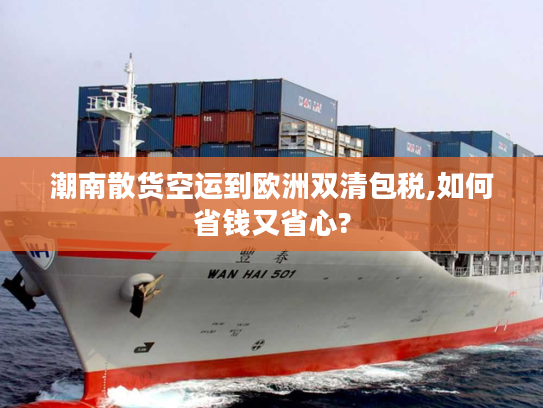 潮南散货空运到欧洲双清包税,如何省钱又省心?
