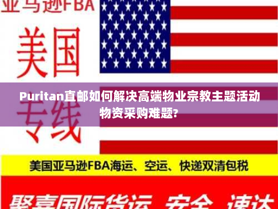 Puritan直邮如何解决高端物业宗教主题活动物资采购难题?