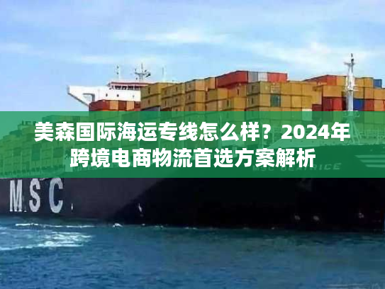 美森国际海运专线怎么样？2024年跨境电商物流首选方案解析
