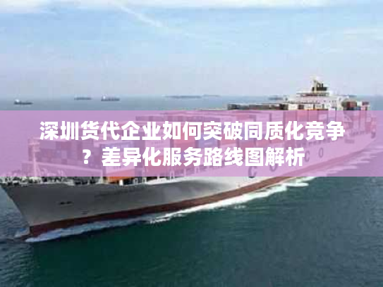 深圳货代企业如何突破同质化竞争？差异化服务路线图解析