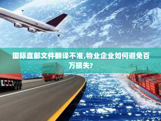 国际直邮文件翻译不准,物业企业如何避免百万损失? 国际直邮文件翻译不准,物业企业如何避免百万损失?