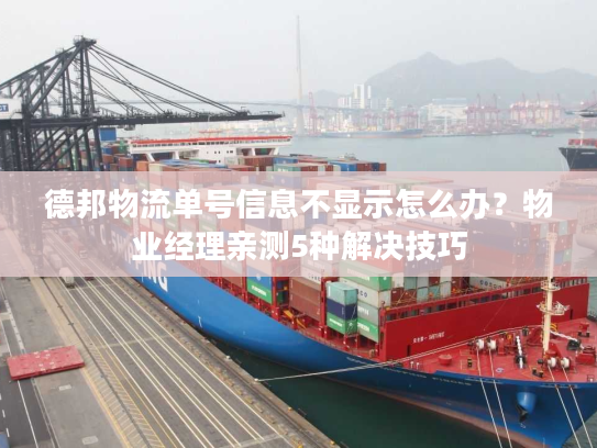 德邦物流单号信息不显示怎么办？物业经理亲测5种解决技巧