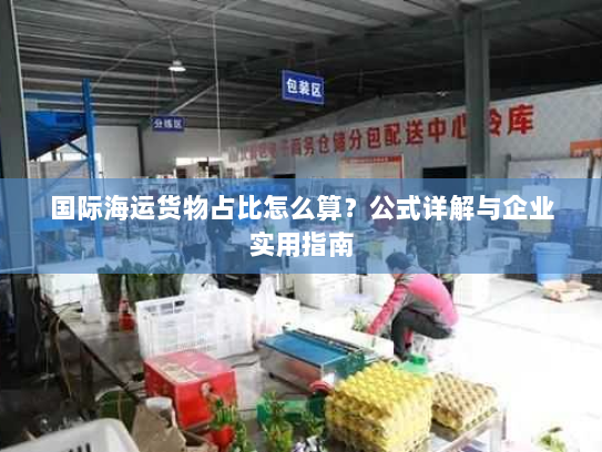 国际海运货物占比怎么算？公式详解与企业实用指南