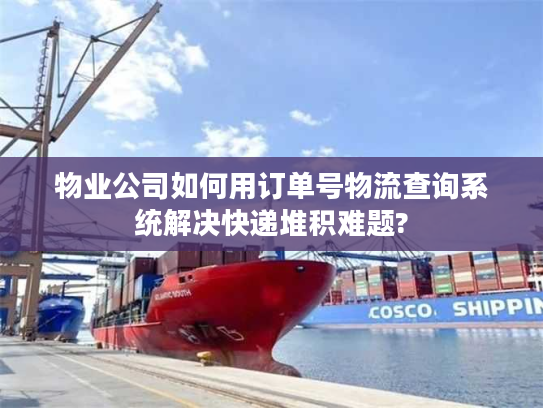 物业公司如何用订单号物流查询系统解决快递堆积难题?