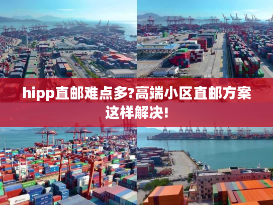 hipp直邮难点多?高端小区直邮方案这样解决!