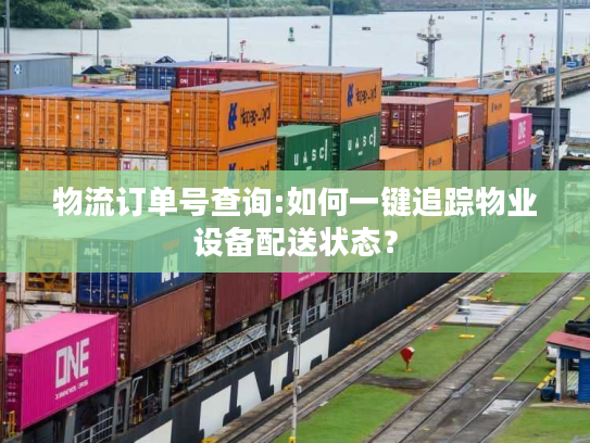 物流订单号查询:如何一键追踪物业设备配送状态？