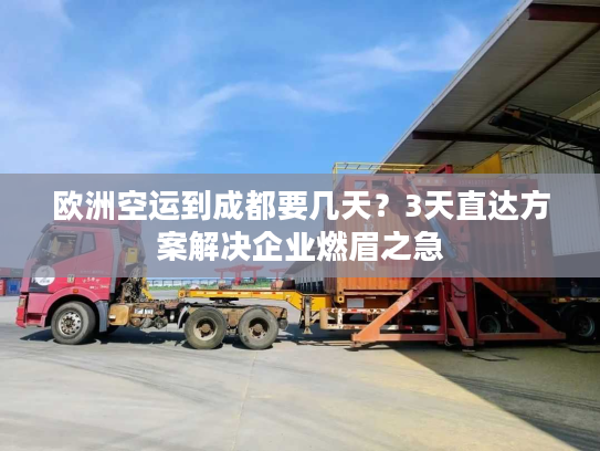 欧洲空运到成都要几天?3天直达方案解决企业燃眉之急 欧洲空运到成都要几天?3天直达方案解决企业燃眉之急