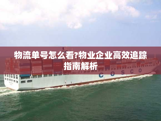 物流单号怎么看?物业企业高效追踪指南解析 物流单号怎么看?物业企业高效追踪指南解析