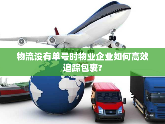 物流没有单号时物业企业如何高效追踪包裹?