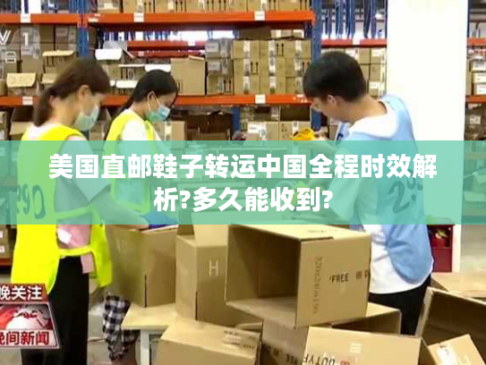 美国直邮鞋子转运中国全程时效解析?多久能收到?