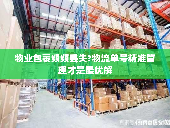 物业包裹频频丢失?物流单号精准管理才是最优解