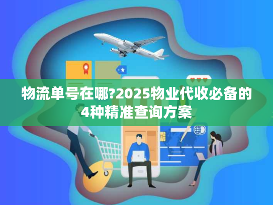物流单号在哪?2025物业代收必备的4种精准查询方案