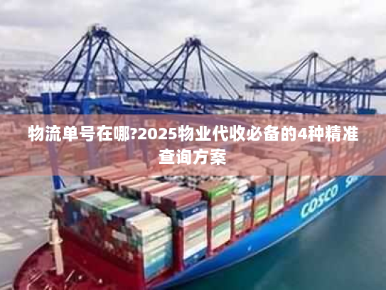 物流单号在哪?2025物业代收必备的4种精准查询方案